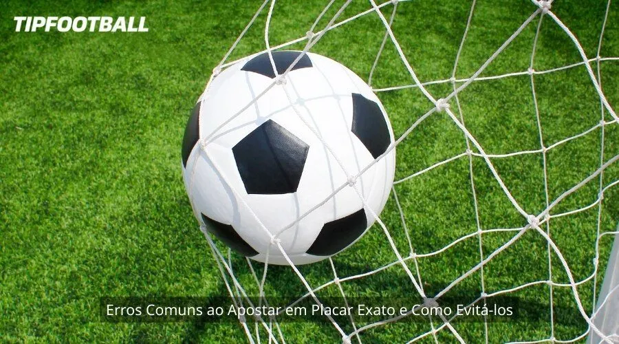 Erros Comuns ao Apostar em Placar Exato e Como Evitá-los